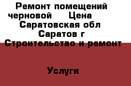 Ремонт помещений (черновой). › Цена ­ 100 - Саратовская обл., Саратов г. Строительство и ремонт » Услуги   